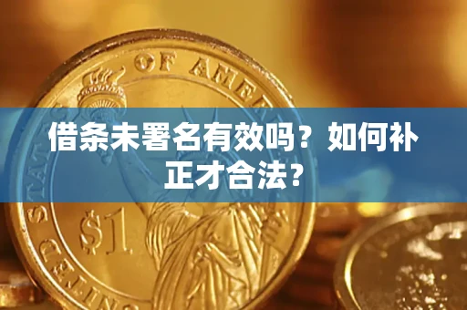北京借条未署名有效吗？如何补正才合法？