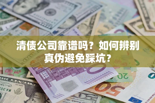 北京清债公司靠谱吗？如何辨别真伪避免踩坑？
