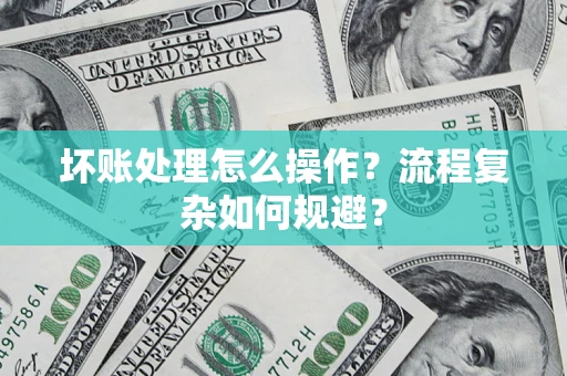 北京坏账处理怎么操作？流程复杂如何规避？