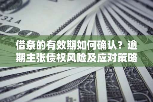 北京借条的有效期如何确认？逾期主张债权风险及应对策略？