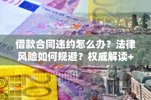 北京借款合同违约怎么办?法律风险如何规避?权威解读+实用指南 北京借款合同违约怎么办?法律风险如何规避?权威解读+实用指南