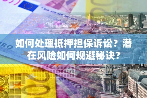 北京如何处理抵押担保诉讼？潜在风险如何规避秘诀？