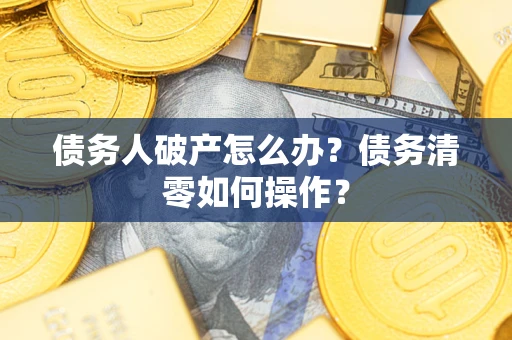 北京债务人破产怎么办？债务清零如何操作？