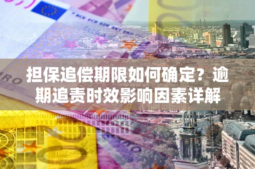 北京担保追偿期限如何确定？逾期追责时效影响因素详解