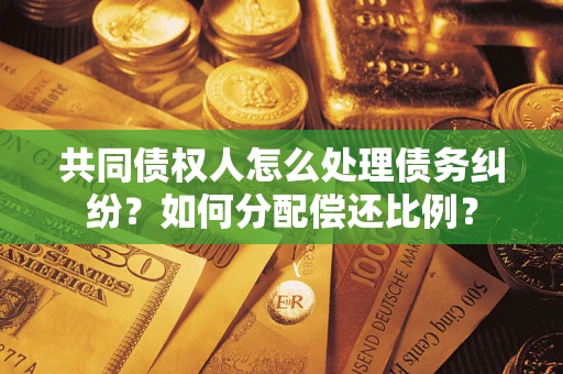 北京共同债权人怎么处理债务纠纷？如何分配偿还比例？