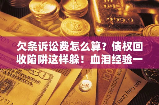 北京欠条诉讼费怎么算？债权回收陷阱这样躲！血泪经验一次讲透
