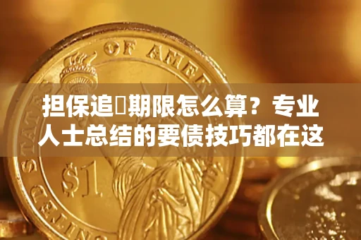 北京担保追償期限怎么算？专业人士总结的要债技巧都在这里了