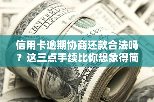 北京信用卡逾期协商还款合法吗？这三点手续比你想象得简单