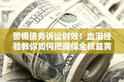 北京警惕债务诉讼时效！血泪经验教你如何把握保全权益黄金期