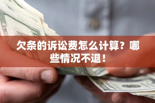 北京欠条的诉讼费怎么计算?哪些情况不退! 北京欠条的诉讼费怎么计算?哪些情况不退!