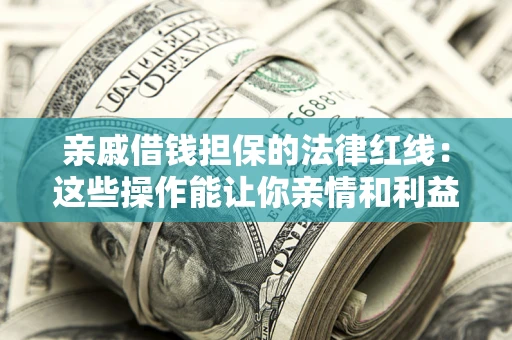 北京亲戚借钱担保的法律红线：这些操作能让你亲情和利益两不误