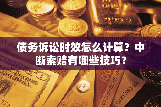 北京债务诉讼时效怎么计算？中断索赔有哪些技巧？