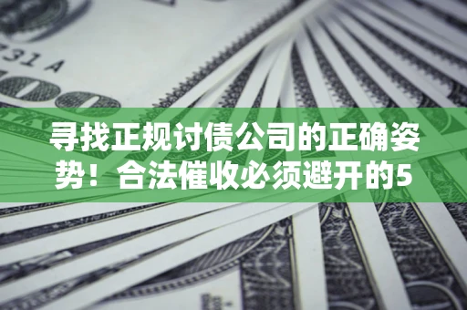北京寻找正规讨债公司的正确姿势！合法催收必须避开的5大雷区