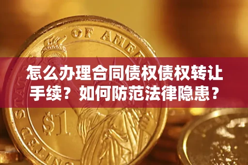 北京怎么办理合同债权债权转让手续？如何防范法律隐患？