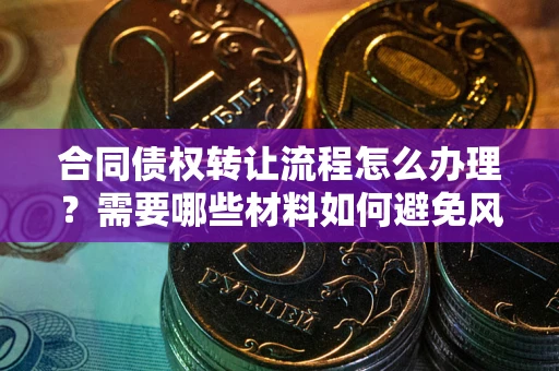北京合同债权转让流程怎么办理？需要哪些材料如何避免风险？