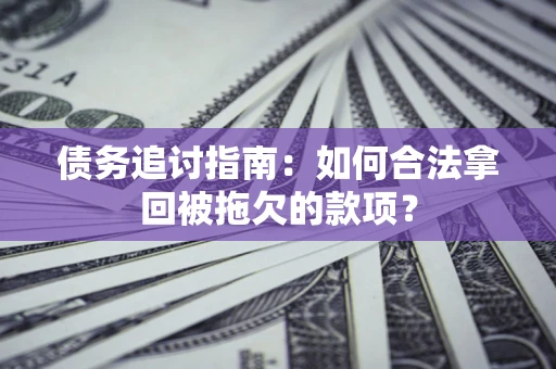 北京债务追讨指南：如何合法拿回被拖欠的款项？