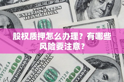 北京股权质押怎么办理？有哪些风险要注意？