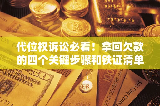 北京代位权诉讼必看！拿回欠款的四个关键步骤和铁证清单