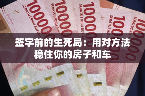 北京签字前的生死局：用对方法稳住你的房子和车