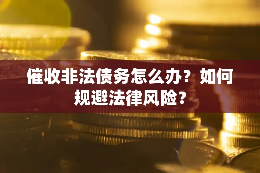 北京催收非法债务怎么办？如何规避法律风险？