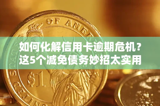北京如何化解信用卡逾期危机？这5个减免债务妙招太实用