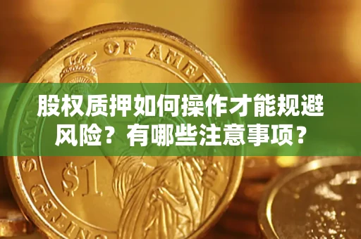 北京股权质押如何操作才能规避风险？有哪些注意事项？