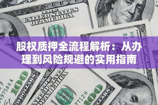 北京股权质押全流程解析：从办理到风险规避的实用指南