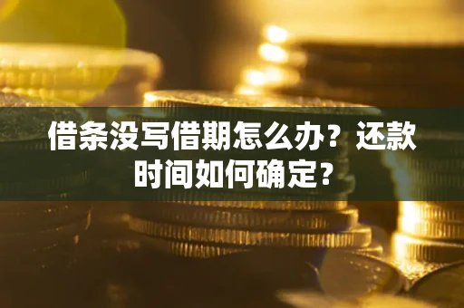 北京借条没写借期怎么办？还款时间如何确定？