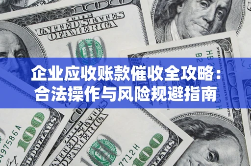 北京企业应收账款催收全攻略：合法操作与风险规避指南