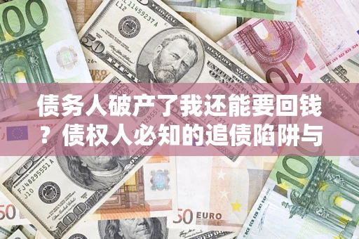 北京债务人破产了我还能要回钱？债权人必知的追债陷阱与破局之道