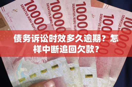 北京债务诉讼时效多久逾期？怎样中断追回欠款？
