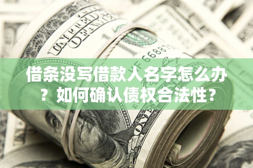 北京借条没写借款人名字怎么办？如何确认债权合法性？