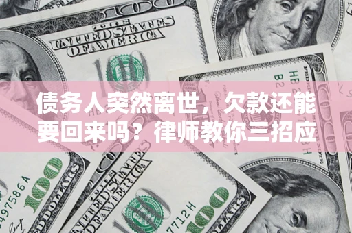 北京债务人突然离世，欠款还能要回来吗？律师教你三招应对