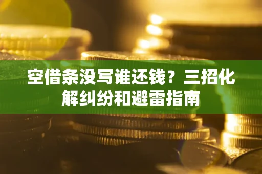 北京空借条没写谁还钱？三招化解纠纷和避雷指南