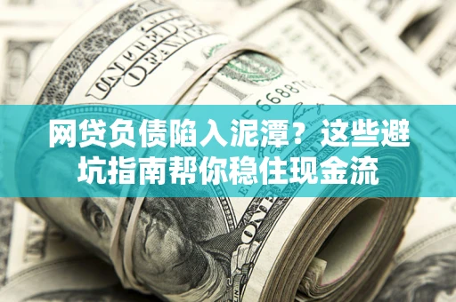 北京网贷负债陷入泥潭？这些避坑指南帮你稳住现金流