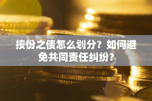北京按份之债怎么划分？如何避免共同责任纠纷？