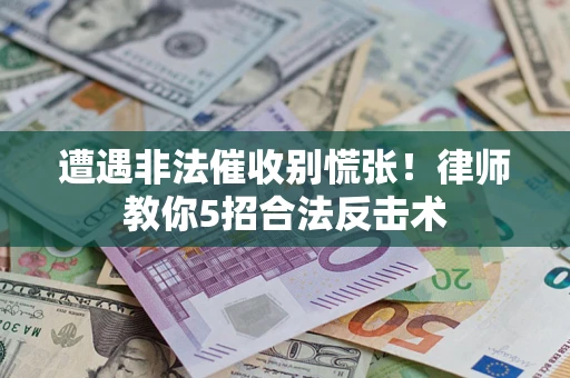北京遭遇非法催收别慌张！律师教你5招合法反击术