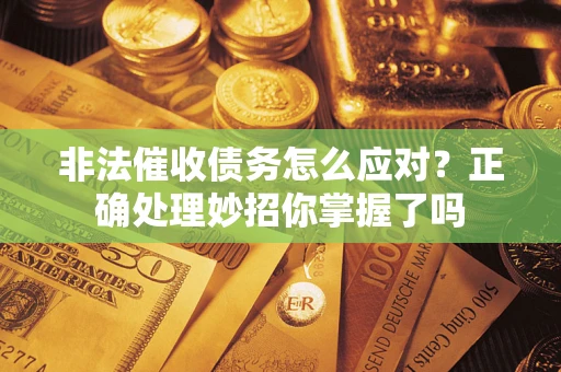 北京非法催收债务怎么应对？正确处理妙招你掌握了吗