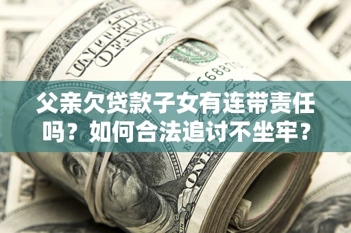 北京父亲欠贷款子女有连带责任吗？如何合法追讨不坐牢？