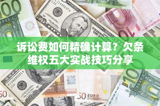 北京诉讼费如何精确计算？欠条维权五大实战技巧分享