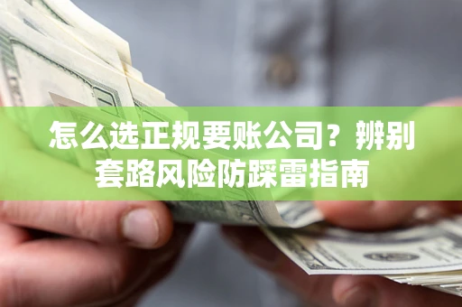 北京怎么选正规要账公司？辨别套路风险防踩雷指南