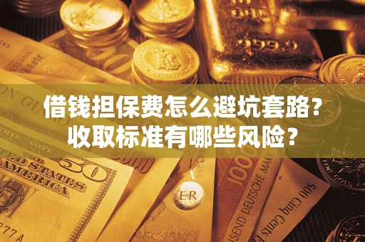 北京借钱担保费怎么避坑套路？收取标准有哪些风险？