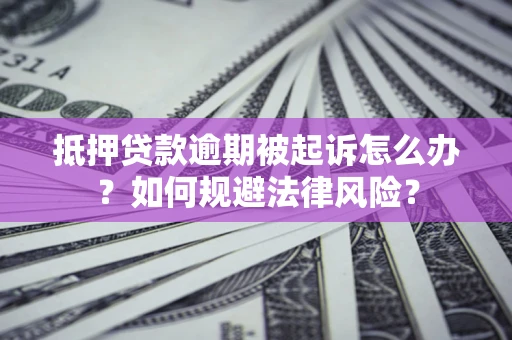 北京抵押贷款逾期被起诉怎么办？如何规避法律风险？
