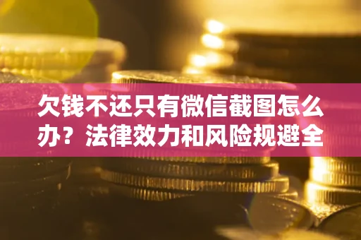 北京欠钱不还只有微信截图怎么办？法律效力和风险规避全解析