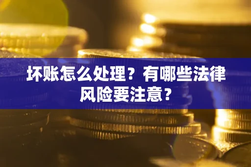 北京坏账怎么处理？有哪些法律风险要注意？