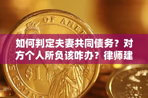北京如何判定夫妻共同债务？对方个人所负该咋办？律师建议