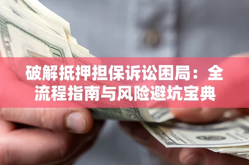 北京破解抵押担保诉讼困局:全流程指南与风险避坑宝典 北京破解抵押担保诉讼困局:全流程指南与风险避坑宝典