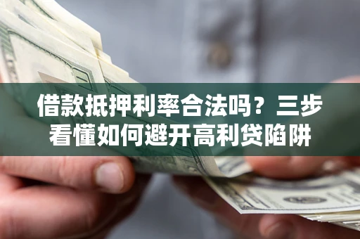 北京借款抵押利率合法吗？三步看懂如何避开高利贷陷阱