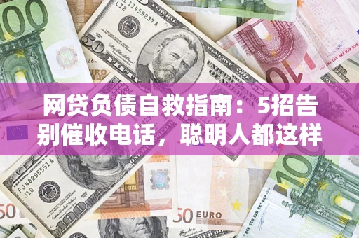 北京网贷负债自救指南：5招告别催收电话，聪明人都这样做