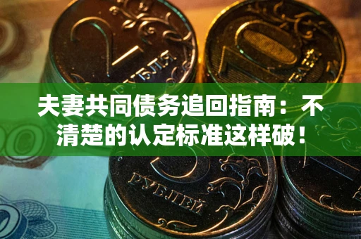 北京夫妻共同债务追回指南：不清楚的认定标准这样破！